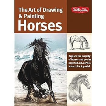 The Art of Drawing & Painting Horses: Capture the majesty of horses and ponies in pencil, oil, acrylic, watercolor & pastel (Collector's Series)