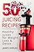 50 Juicing Recipes: Healthy Juices for Weight Loss & Detox (1000 Bonus Recipes from All Around the W by 