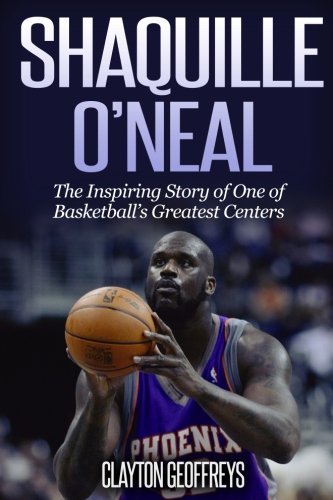 Shaquille O'Neal: The Inspiring Story of One of Basketball's Greatest Centers (Basketball Biography by Clayton Geoffreys