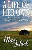 A Life of Her Own: Five Tales of Homestead Women by Mae Schick, Janice Kooiker