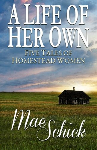 A Life of Her Own: Five Tales of Homestead Women by Mae Schick