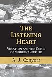 The Listening Heart: Vocation And the Crisis of Modern Culture by A. J. Conyers