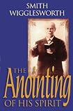 The Anointing of His Spirit by Smith Wigglesworth, Wayne E. Warner