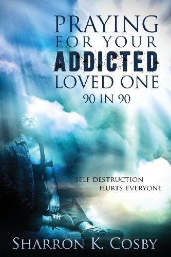 Praying for Your Addicted Loved One: 90 in 90 by Sharron K. Cosby