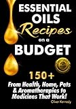 Essential Oils Recipes on a Budget: 150+ From Health, Home, Pets & Aromatherapies to Medicines That by Oliver Kennedy