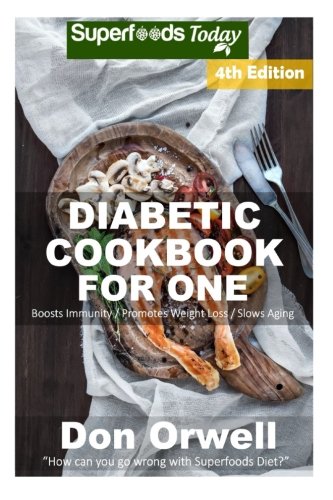 Diabetic Cookbook For One: Over 220 Diabetes Type-2 Quick & Easy Gluten Free Low Cholesterol Whole Foods Recipes full of Antioxidants & Phytochemicals (Natural Weight Loss Transformation) (Volume 100)