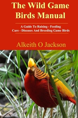 Download The Wild Game Birds Manual: A Guide To Raising, Feeding, Care, Diseases And Breeding Game Birds PDF