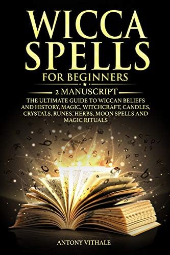 WICCA SPELLS FOR BEGINNERS: 2 MANUSCRIPT THE ULTIMATE GUIDE TO WICCAN BELIEFS AND HISTORY, MAGIC, WITCHCRAFT, CANDLES, CRYSTALS, RUNES, HERBS, MOON SPELLS AND MAGIC RITUALS
