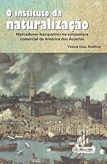 Livro O instituto da naturalização: Mercadores-banqueiros na conjuntura comercial da América dos Áustrias