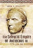 The Seleukid Empire of Antiochus III (223-187 BC) by John D. Grainger
