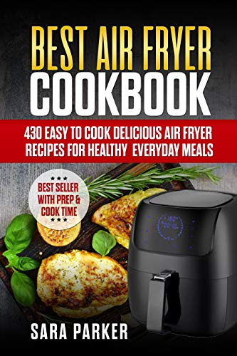Best Air Fryer Cookbook: 430 Easy to Cook Delicious Air Fryer Recipes for Healthy Everyday Meals by Sara Parker