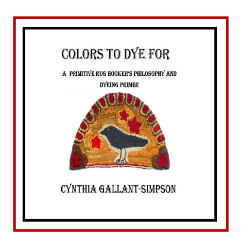 Colors To Dye For (Full color illustrated rug hookers' primitive color dyeing primer)