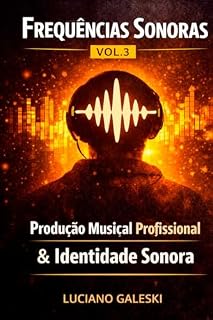Livro FREQUÊNCIAS SONORAS VOLUME 3 - Guia Prático do Home Studio ao Lançamento Digital: Produção Musical Profissional e Identidade Sonora (FRENQUÊNCIAS SONORAS)