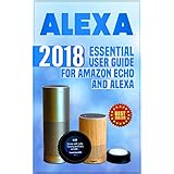 Alexa: 2018 Essential User Guide for Amazon Echo and Alexa (Amazon Echo, Echo Dot, Amazon Echo Show, Amazon Spot, Alexa, Amazon Alexa, Amazon Echo Manual, ... echo,internet,alexa dot,alexa app)