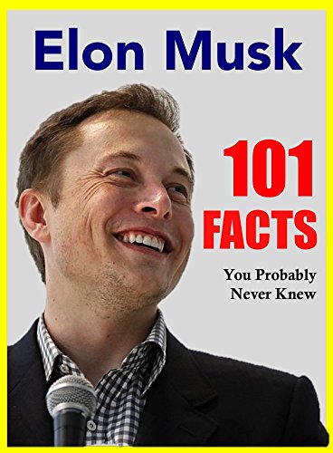 101 Facts... Elon Musk: 101 Facts About Elon Musk You Probably Never Knew (facts 101 Book 6)