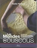 Les mondes du couscous : 100 recettes nouvelles et anciennes du Maghreb et d'ailleurs transmises de by 