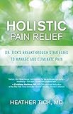 Holistic Pain Relief: Dr. Tick's Breakthrough Strategies to Manage and Eliminate Pain by Heather Tick