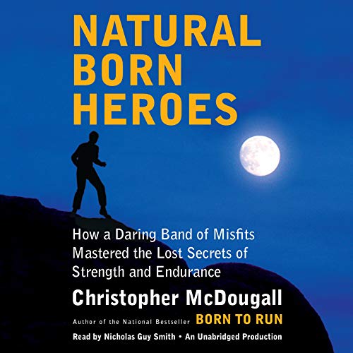 Natural Born Heroes: How a Daring Band of Misfits Mastered the Lost Secrets of Strength and Enduranc