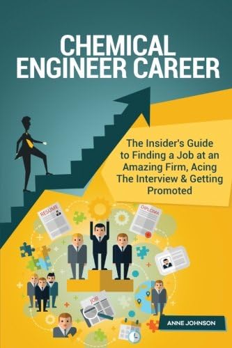 Chemical Engineer Career (Special Edition): The Insider's Guide to Finding a Job at an Amazing Firm, Acing The Interview &amp; Getting Promoted