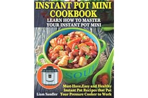 Instant Pot Mini Cookbook: Learn How to Master Your Instant Pot Mini. Must-Have, Easy and Healthy Instant Pot Recipes that Put Your Pressure Cooker to Work