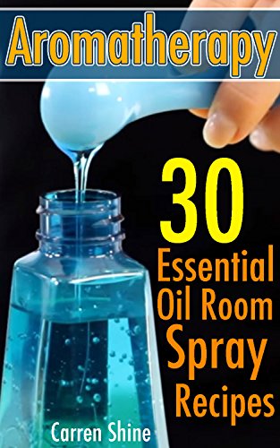 Aromatherapy: 30 Essential Oil Room Spray Recipes: (Diffuser Recipes and Blends) by [Shine, Carren]