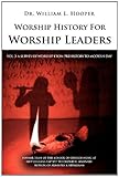 Worship History For Worship Leaders: Vol. 3 A Survey of Worship From Prehistory To Modern Day by 