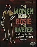 The Women Behind Rosie the Riveter: Working for the U.S. War Effort (Women and War)
