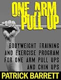 One Arm Pull Up: Bodyweight Training And Exercise Program For One Arm Pull Ups And Chin Ups