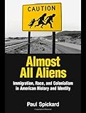 Almost All Aliens: Immigration, Race, and Colonialism in American History and Identity, Paul Spickard, 0415935938