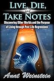 Live, Die, and Take Notes: Discovering Other Worlds and the Purpose of Living through Past Life Regr by Anat Weinstein