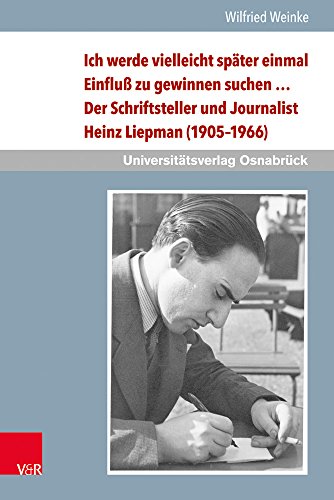 Ich Werde Vielleicht Spater Einmal Einfluss Zu Gewinnen Suchen ...: Der Schriftsteller Und Journalist Heinz Liepman (1905-1966) - Eine Biografische ... Maria Remarque-Archivs) (German Edition)