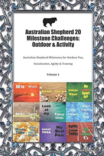 Australian Shepherd 20 Milestone Challenges: Outdoor & Activity: Australian Shepherd Milestones for Outdoor Fun, Socialization, Agility & Training Volume 1