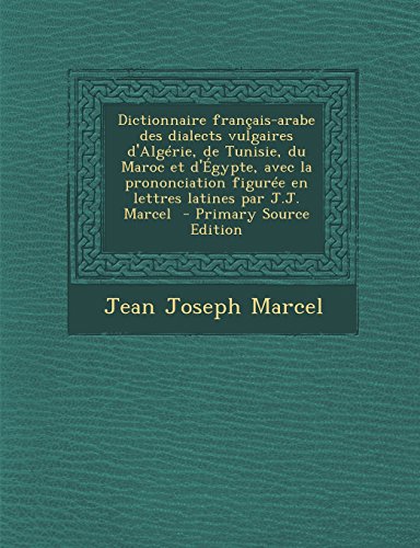 Telecharger Dictionnaire Francais Arabe Des Dialects Vulgaires D Algerie De Tunisie Du Maroc Et D Egypte Avec La Prononciation Figuree En Lettres Latines Par J J Marcel Primary Source Edition Pdf De Jean Joseph Marcel