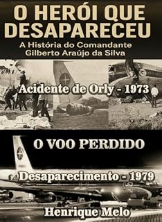 Livro O Herói que Desapareceu: A História do Comandante Gilberto Araújo da Silva: Do fogo em Orly ao voo que nunca chegou — a incrível história real de coragem e desaparecimento.