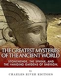 The Greatest Mysteries of the Ancient World: Stonehenge, the Sphinx, and the Hanging Gardens of Baby by 
