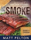 Up in Smoke: A Complete Guide to Cooking with Smoke by Matt Pelton