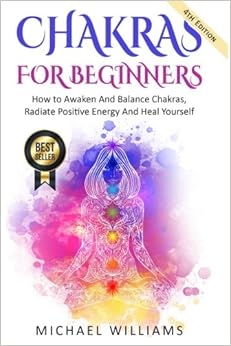 CHAKRAS: Chakras For Beginners - How to Awaken And Balance Chakras, Radiate Positive Energy And Heal Yourself (Chakra Meditation, Balance Chakras, Mudras, Chakras Yoga), by Michael Williams CHAKRAS: Chakras For Beginners - How to Awaken And Balance Chakras, Radiate Positive Energy And Heal Yourself (Chakra Meditation, Balance Chakras, Mudras, Chakras Yoga), by Michael Williams