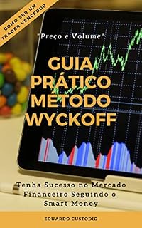 Livro GUIA PRÁTICO MÉTODO WYCKOFF PREÇO E VOLUME: Tenha Sucesso no Mercado Financeiro Seguindo o Smart Money
