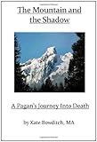 The Mountain and the Shadow: A Pagan's Journey Into Death by Kate Bowditch