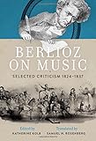 Berlioz on Music: Selected Criticism 1824-1837 by Katherine Kolb, Samuel N. Rosenberg