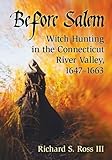 Before Salem: Witch Hunting in the Connecticut River Valley 1647-1663 by Richard S Ross