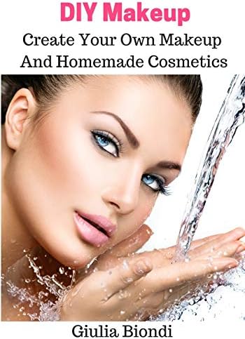 DIY Makeup: Create Your Own Makeup And Homemade Cosmetics: Volume 1 (Homemade Cosmetic Recipes)