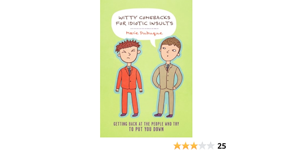 Amazon Com Witty Comebacks For Idiotic Insults Getting Back At The People Who Try To Put You Down Ebook Dubuque Marie Kindle Store