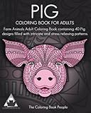 Pig Coloring Book For Adults: Farm Animals Adult Coloring Book containing 40 Pig designs filled with intricate and stress relieving patterns (Coloring Books For Adults) (Volume 15) by The Coloring Book People