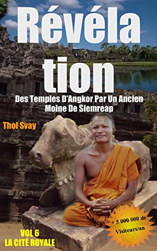 Révélation Des Temples D'Angkor Par Un Ancien Moine De Siemreap: VOL.6 LA CITÉ ROYALE (Les temple by Thol SVAY