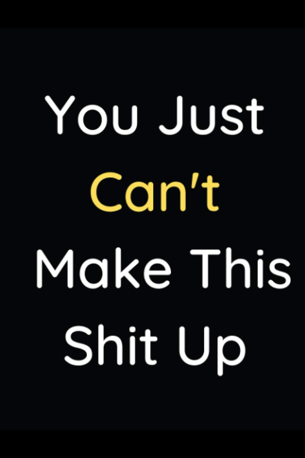 You Just Can’t Make This Shit Up: Notebook Journal (Lined Journal Notebook Funny Home Work Desk Swear Word Humor Journaling) – 110 Pages 6×9 Inch