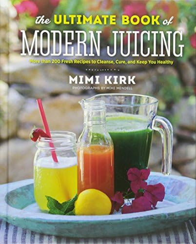 The Ultimate Book of Modern Juicing - More Than 200 Fresh Recipes to Cleanse, Cure, and Keep You Healthy