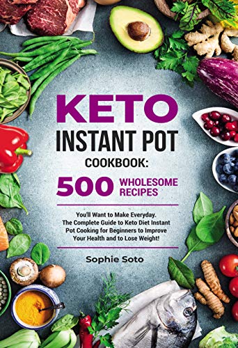 Keto Instant Pot Cookbook: 500 Wholesome Recipes You'll Want to Make Everyday. The Complete Guide to Keto Diet Instant Pot Cooking for Beginners to Improve ... and to Lose Weight (Keto Healthy Lifestyle) by [Soto, Sophie]