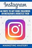 Instagram: 60 Ways To Get More Followers On Instagram & Monetize Them (Instagram,Twitter,LinkedIn,YouTube,Social Media Marketing,Snapchat,Facebook) (Volume 1)