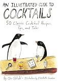 An Illustrated Guide to Cocktails: 50 Classic Cocktail Recipes, Tips, and Tales by 